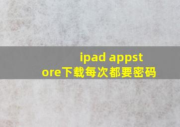 ipad appstore下载每次都要密码